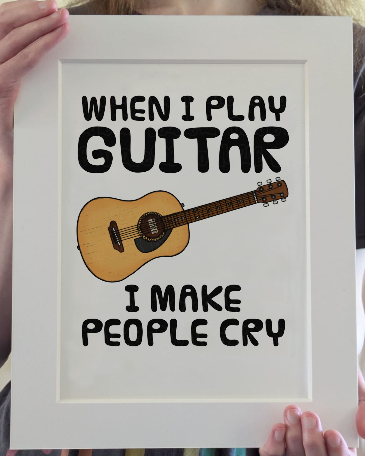 Funny Acoustic Guitar Art Print (Wall Art) - When I Play Guitar, I Make People Cry - Guitarist Musician Decor