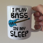 Funny Bass Guitar Mug - I Play Bass In My Sleep - Bassist Musician Gift