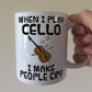 Funny Cello Mug - When I Play Cello, I Make People Cry - Cellist Musician Gift