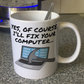 Funny Computer Mug - Yes, Of Course I'll Fix Your Computer - Sarcastic Office Gift For IT Expert