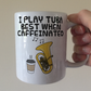 Tuba Coffee Mug -  I Play Tuba Best When Caffeinated- Tubaist Brass Musician Gift