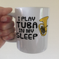 Funny Tuba Mug -  I Play Tuba In My Sleep- Tubaist Brass Musician Gift