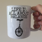 Funny Unicycle Mug - Life Is All About Balance - Gift For Unicyclist