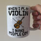Funny Violin Mug - When I Play Violin, I Make People Cry - Violinist Musician Gift