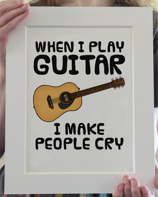 Funny Acoustic Guitar Art Print (Wall Art) - When I Play Guitar, I Make People Cry - Guitarist Musician Decor