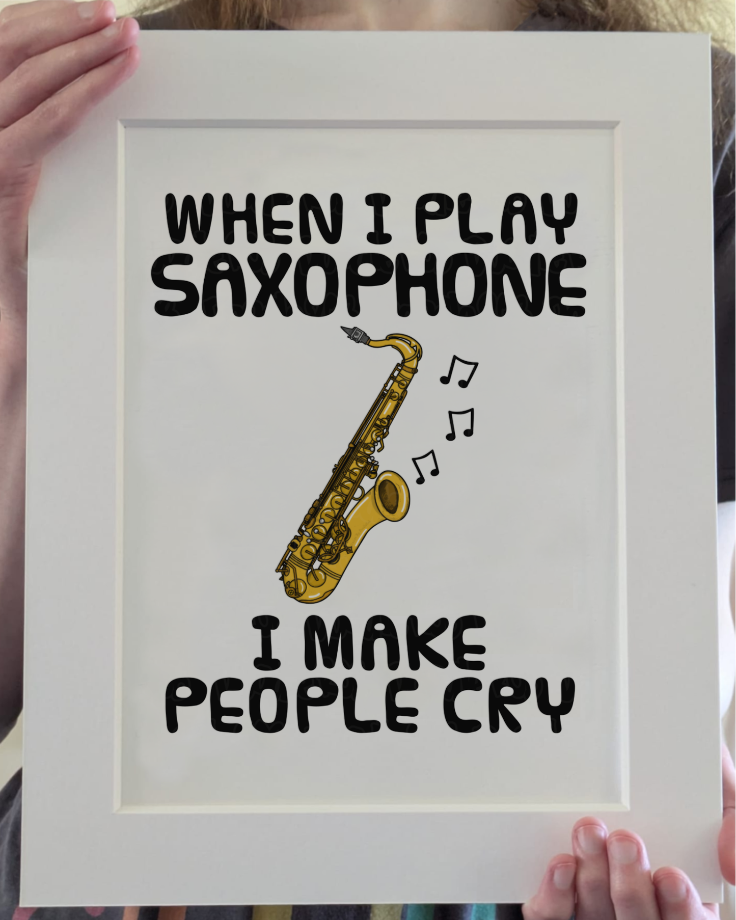 Funny Saxophone Art Print (Wall Art) - When I Play Sax, I Make People Cry - Saxophonist Musician Decor